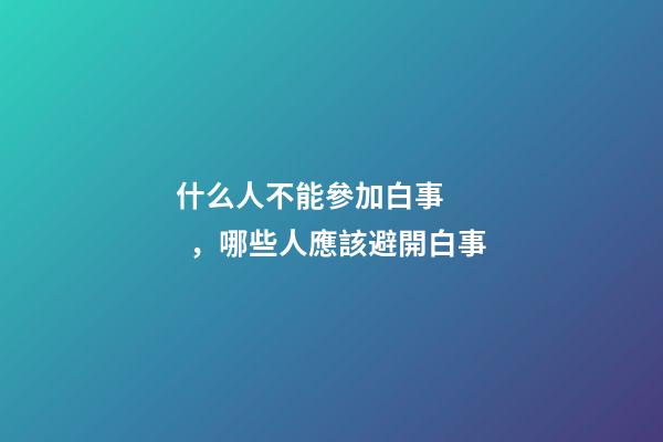 什么人不能參加白事，哪些人應該避開白事